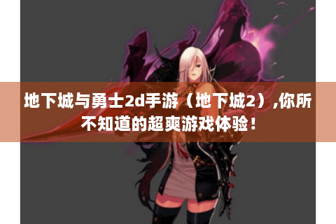 地下城与勇士2d手游（地下城2）,你所不知道的超爽游戏体验！