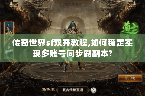 传奇世界sf双开教程,如何稳定实现多账号同步刷副本?