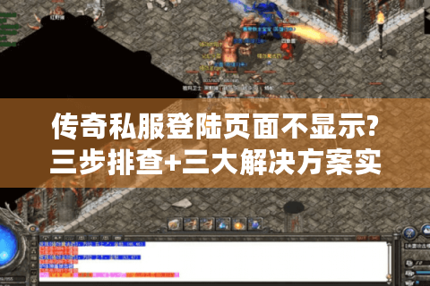 传奇私服登陆页面不显示?三步排查+三大解决方案实测有效