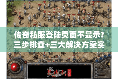 传奇私服登陆页面不显示?三步排查+三大解决方案实测有效