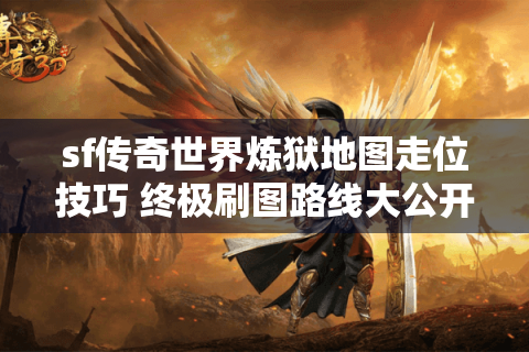 sf传奇世界炼狱地图走位技巧 终极刷图路线大公开