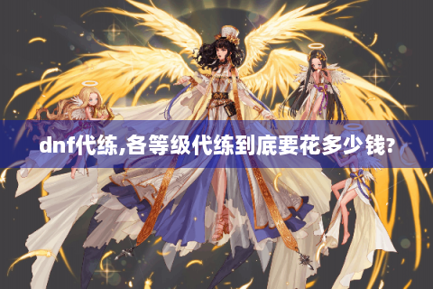 dnf代练,各等级代练到底要花多少钱?