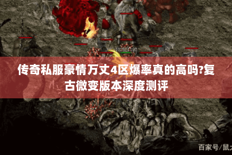 传奇私服豪情万丈4区爆率真的高吗?复古微变版本深度测评