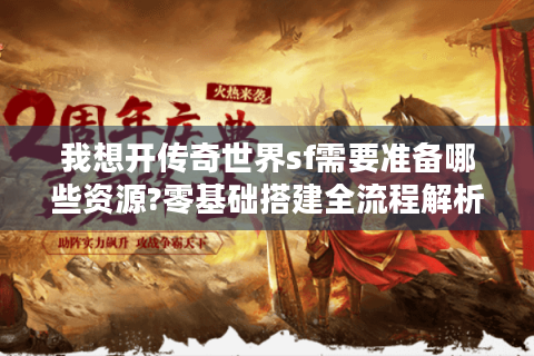 我想开传奇世界sf需要准备哪些资源?零基础搭建全流程解析