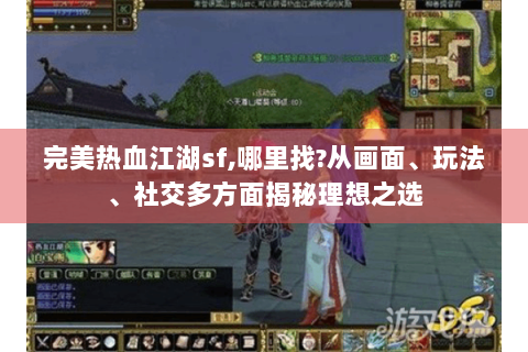 完美热血江湖sf,哪里找?从画面、玩法、社交多方面揭秘理想之选