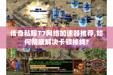 传奇私服T7网络加速器推荐,如何彻底解决卡顿掉线?