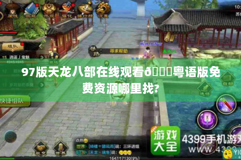 97版天龙八部在线观看👉粤语版免费资源哪里找?