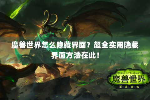 魔兽世界怎么隐藏界面？超全实用隐藏界面方法在此！