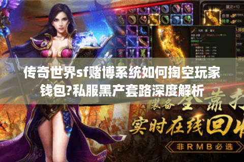 传奇世界sf赌博系统如何掏空玩家钱包?私服黑产套路深度解析
