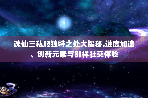 诛仙三私服独特之处大揭秘,进度加速、创新元素与别样社交体验