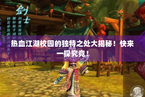 热血江湖校园的独特之处大揭秘！快来一探究竟！