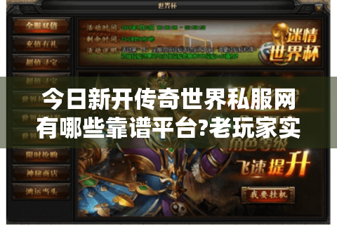 今日新开传奇世界私服网有哪些靠谱平台?老玩家实测推荐这三家