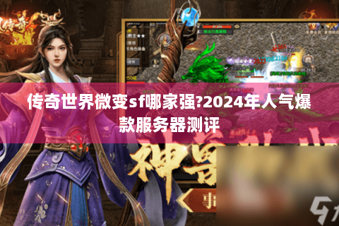 传奇世界微变sf哪家强?2024年人气爆款服务器测评