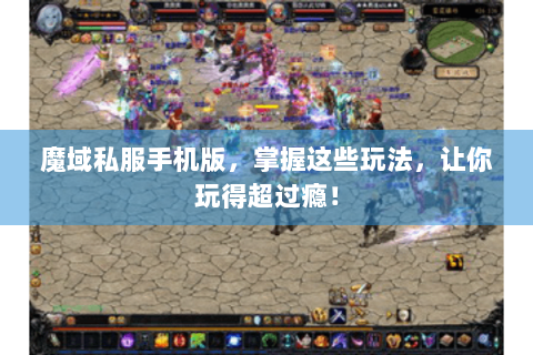 魔域私服手机版，掌握这些玩法，让你玩得超过瘾！