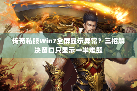 传奇私服Win7全屏显示异常？三招解决窗口只显示一半难题