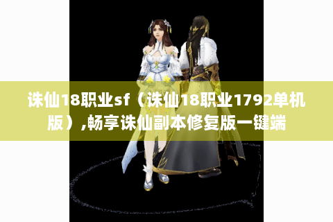 诛仙18职业sf（诛仙18职业1792单机版）,畅享诛仙副本修复版一键端