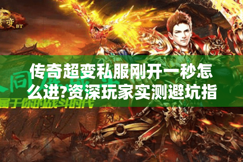 传奇超变私服刚开一秒怎么进?资深玩家实测避坑指南