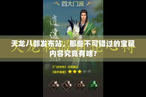 天龙八部发布站，那些不可错过的宝藏内容究竟有啥？