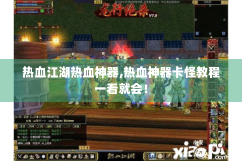 热血江湖热血神器,热血神器卡怪教程一看就会！