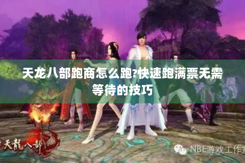 天龙八部跑商怎么跑?快速跑满票无需等待的技巧