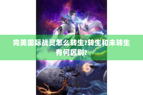 完美国际战灵怎么转生?转生和未转生有何区别?
