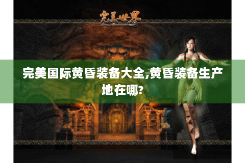 完美国际黄昏装备大全,黄昏装备生产地在哪?