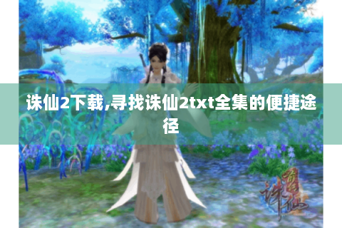 诛仙2下载,寻找诛仙2txt全集的便捷途径