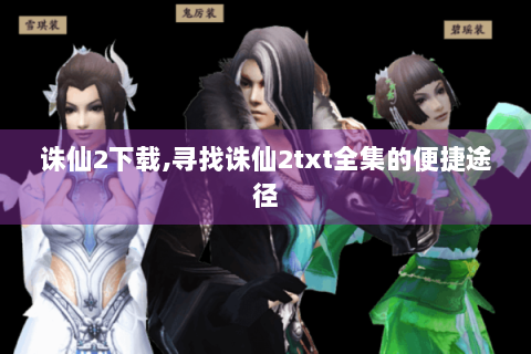 诛仙2下载,寻找诛仙2txt全集的便捷途径