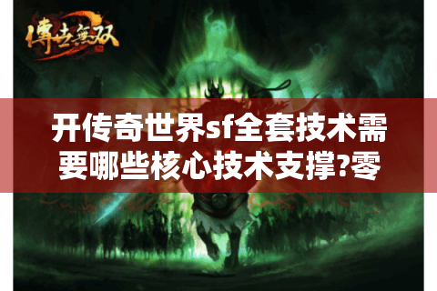 开传奇世界sf全套技术需要哪些核心技术支撑?零基础搭建指南
