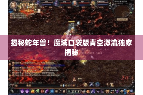 揭秘蛇年兽！魔域口袋版青空激流独家揭秘
