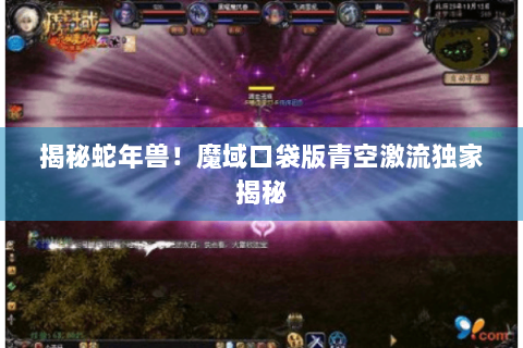 揭秘蛇年兽！魔域口袋版青空激流独家揭秘