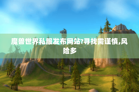 魔兽世界私服发布网站?寻找需谨慎,风险多