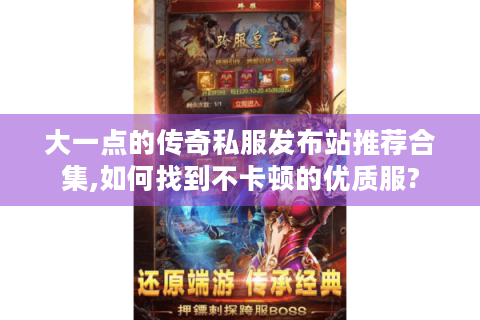 大一点的传奇私服发布站推荐合集,如何找到不卡顿的优质服?