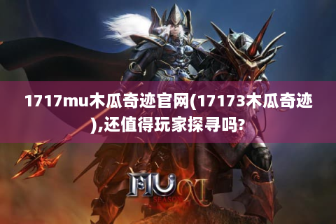 1717mu木瓜奇迹官网(17173木瓜奇迹),还值得玩家探寻吗?