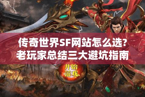 传奇世界SF网站怎么选?老玩家总结三大避坑指南