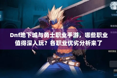 Dnf地下城与勇士职业手游，哪些职业值得深入玩？各职业优劣分析来了