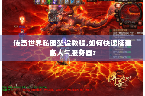传奇世界私服架设教程,如何快速搭建高人气服务器?
