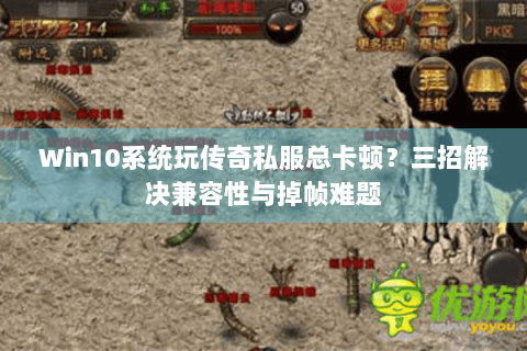 Win10系统玩传奇私服总卡顿？三招解决兼容性与掉帧难题