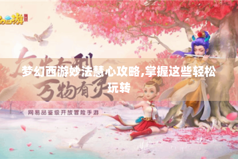 梦幻西游妙法慧心攻略,掌握这些轻松玩转