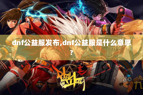 dnf公益服发布,dnf公益服是什么意思?