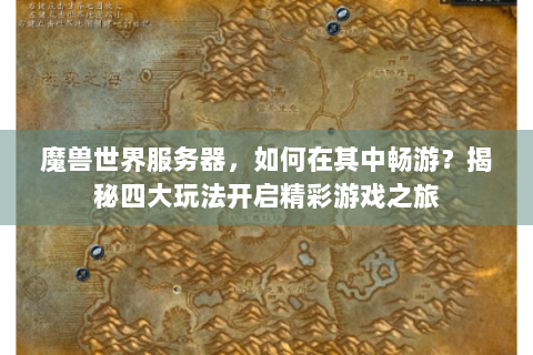 魔兽世界服务器，如何在其中畅游？揭秘四大玩法开启精彩游戏之旅