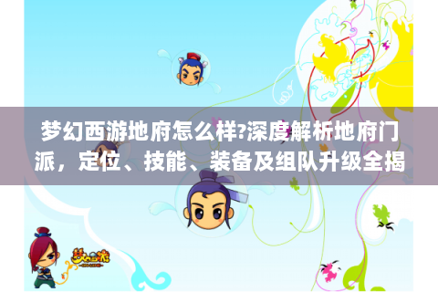 梦幻西游地府怎么样?深度解析地府门派，定位、技能、装备及组队升级全揭秘