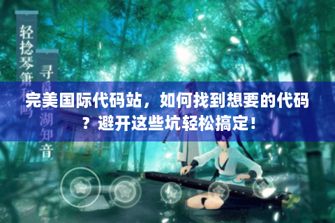 完美国际代码站，如何找到想要的代码？避开这些坑轻松搞定！