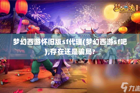 梦幻西游怀旧版sf代理(梦幻西游sf吧),存在还是骗局?
