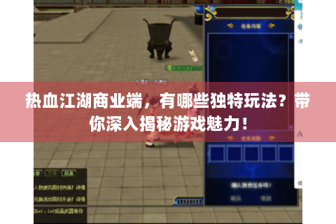 热血江湖商业端，有哪些独特玩法？带你深入揭秘游戏魅力！