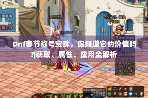 Dnf春节称号宝珠，你知道它的价值吗?|获取、属性、应用全解析