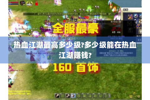 热血江湖最高多少级?多少级能在热血江湖赚钱?