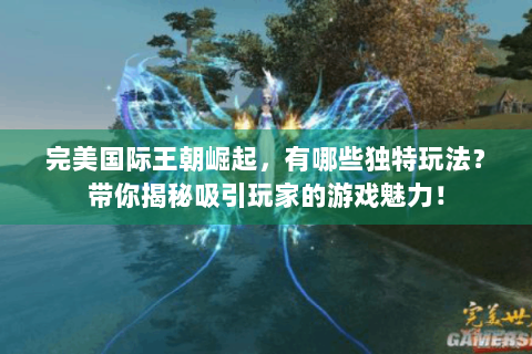 完美国际王朝崛起，有哪些独特玩法？带你揭秘吸引玩家的游戏魅力！