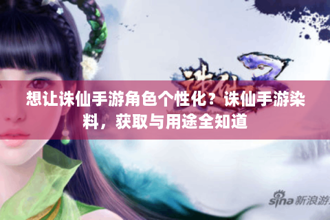 想让诛仙手游角色个性化？诛仙手游染料，获取与用途全知道