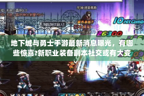 地下城与勇士手游最新消息曝光，有哪些惊喜?新职业装备副本社交或有大变化